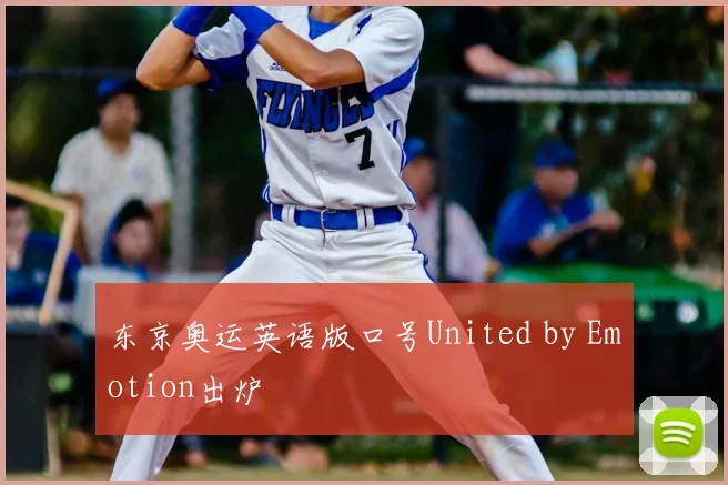 东京奥运英语版口号United by Emotion出炉