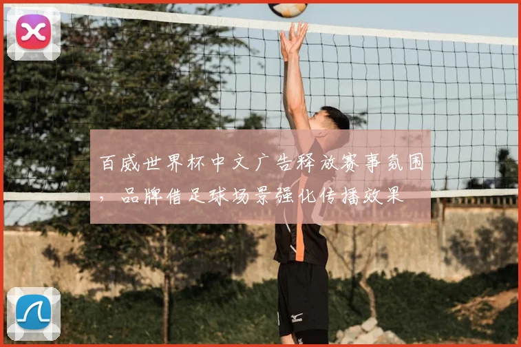 百威世界杯中文广告释放赛事氛围，品牌借足球场景强化传播效果
