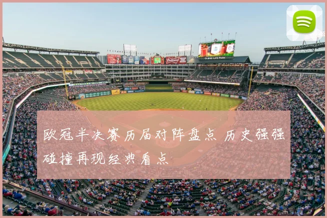 欧冠半决赛历届对阵盘点 历史强强碰撞再现经典看点