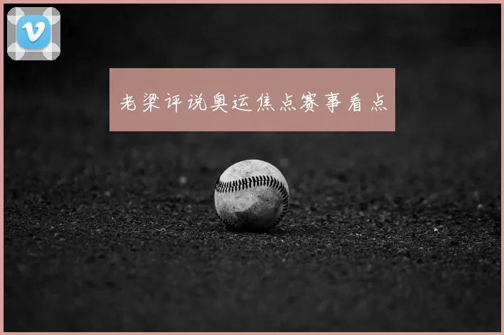 老梁评说奥运焦点赛事看点
