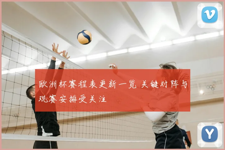 欧洲杯赛程表更新一览 关键对阵与观赛安排受关注