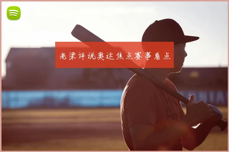 老梁评说奥运焦点赛事看点