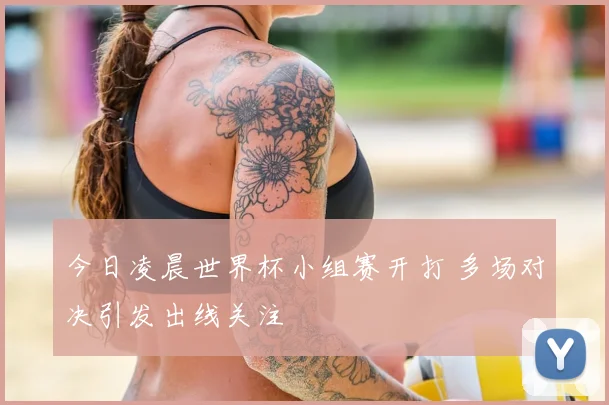 今日凌晨世界杯小组赛开打 多场对决引发出线关注