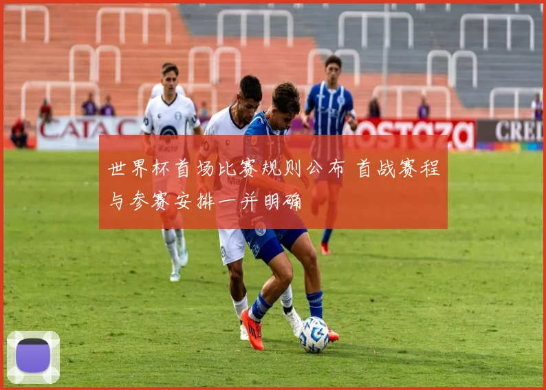 世界杯首场比赛规则公布 首战赛程与参赛安排一并明确