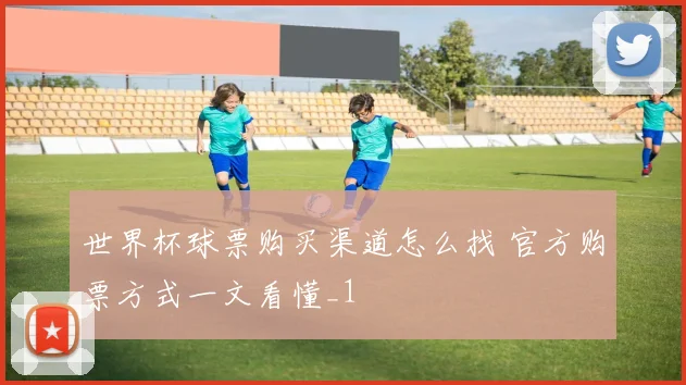 世界杯球票购买渠道怎么找 官方购票方式一文看懂_1