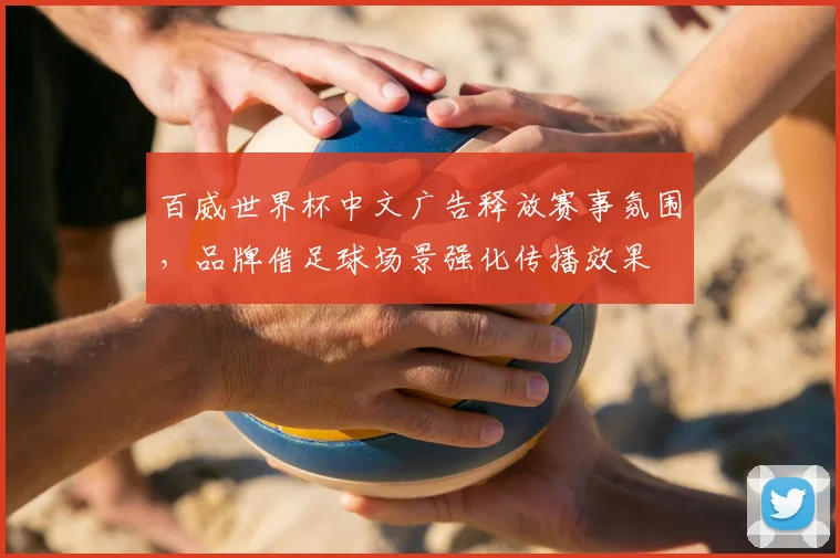 百威世界杯中文广告释放赛事氛围,品牌借足球场景强化传播效果