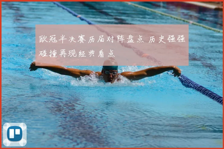 欧冠半决赛历届对阵盘点 历史强强碰撞再现经典看点