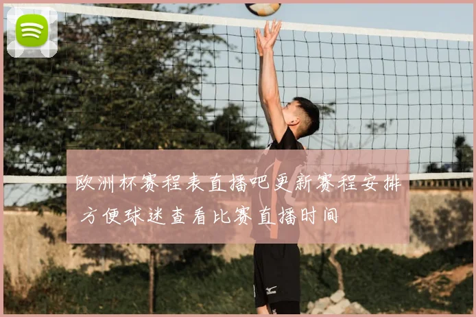 欧洲杯赛程表直播吧更新赛程安排 方便球迷查看比赛直播时间