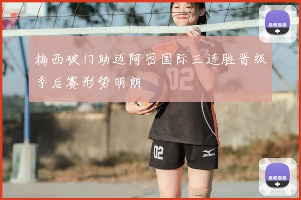 梅西破门助迈阿密国际三连胜晋级季后赛形势明朗