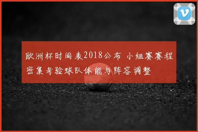 欧洲杯时间表2018公布 小组赛赛程密集考验球队体能与阵容调整