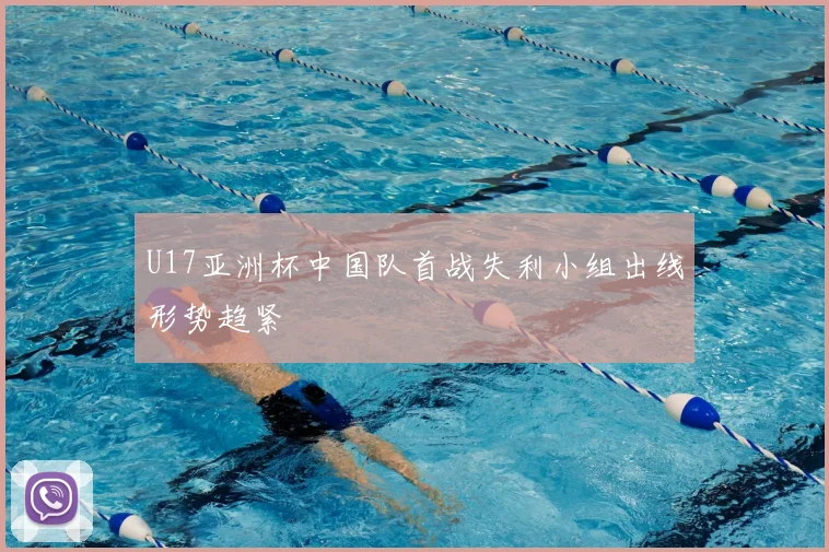 U17亚洲杯中国队首战失利小组出线形势趋紧