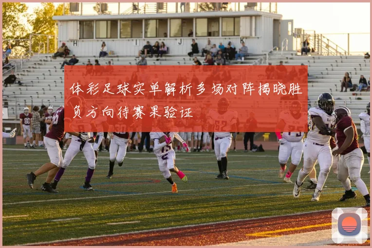 体彩足球实单解析多场对阵揭晓胜负方向待赛果验证