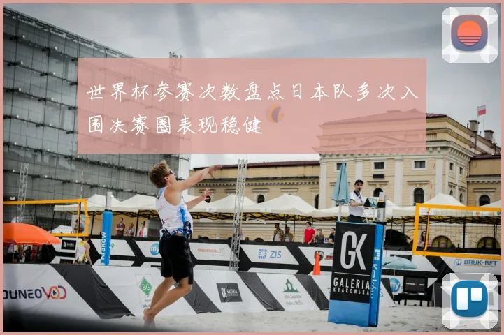 世界杯参赛次数盘点日本队多次入围决赛圈表现稳健