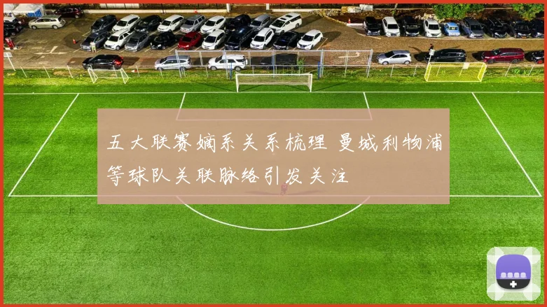 五大联赛嫡系关系梳理 曼城利物浦等球队关联脉络引发关注