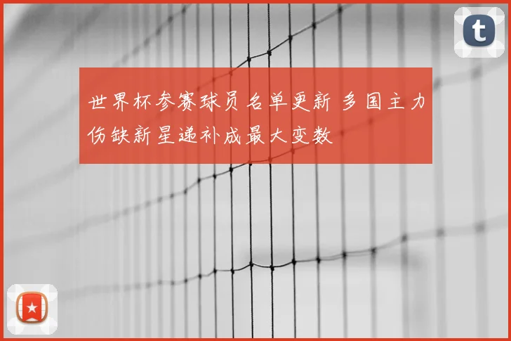 世界杯参赛球员名单更新 多国主力伤缺新星递补成最大变数