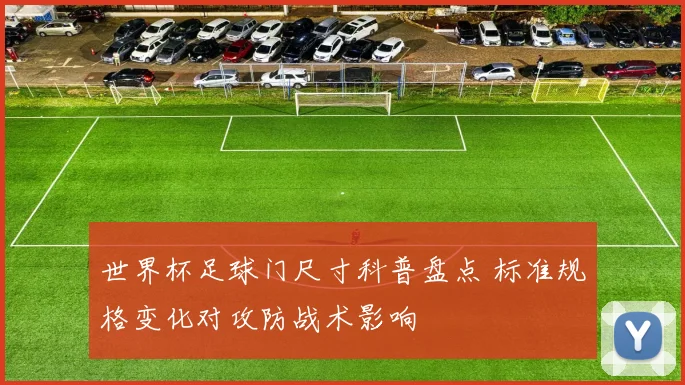 世界杯足球门尺寸科普盘点 标准规格变化对攻防战术影响