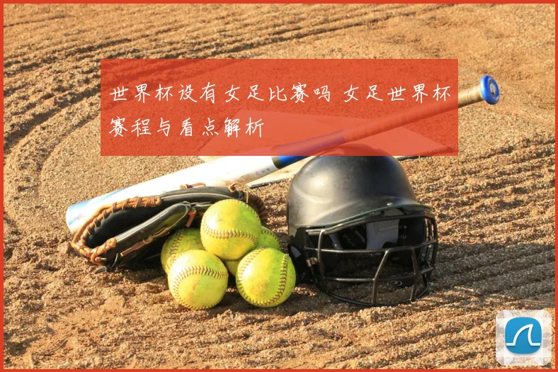 世界杯设有女足比赛吗 女足世界杯赛程与看点解析