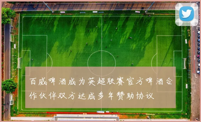 百威啤酒成为英超联赛官方啤酒合作伙伴双方达成多年赞助协议