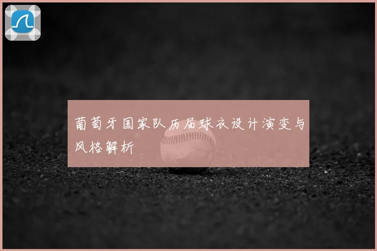 葡萄牙国家队历届球衣设计演变与风格解析